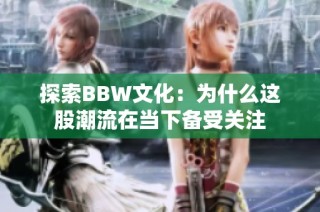探索BBW文化：为什么这股潮流在当下备受关注