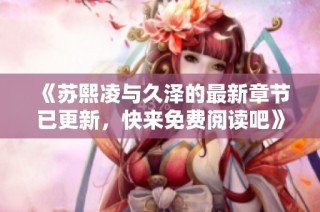 《苏熙凌与久泽的最新章节已更新，快来免费阅读吧》