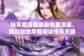 畅享酷漫屋最新免费漫画，随时随地尽情阅读快乐无限