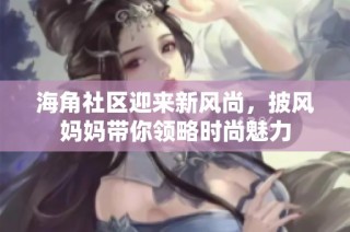 海角社区迎来新风尚，披风妈妈带你领略时尚魅力
