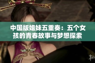 中国版姐妹五重奏：五个女孩的青春故事与梦想探索