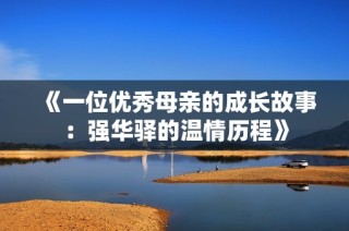 《一位优秀母亲的成长故事：强华驿的温情历程》