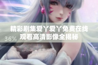 精彩剧集爱丫爱丫免费在线观看高清影像全揭秘