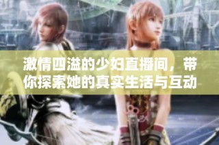 激情四溢的少妇直播间，带你探索她的真实生活与互动世界