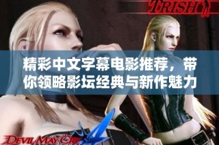 精彩中文字幕电影推荐，带你领略影坛经典与新作魅力