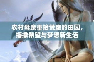 农村母亲重拾荒废的田园，播撒希望与梦想新生活
