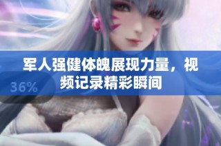 军人强健体魄展现力量，视频记录精彩瞬间