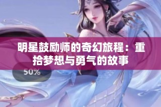 明星鼓励师的奇幻旅程：重拾梦想与勇气的故事