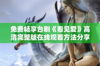 免费畅享台剧《看见爱》高清完整版在线观看方法分享