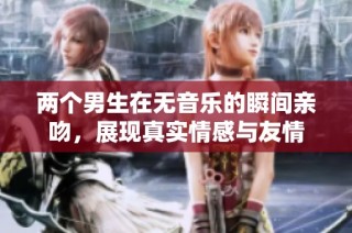 两个男生在无音乐的瞬间亲吻，展现真实情感与友情
