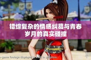 错综复杂的情感纠葛与青春岁月的真实碰撞