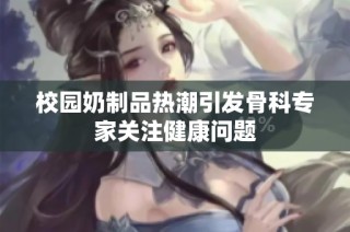 校园奶制品热潮引发骨科专家关注健康问题