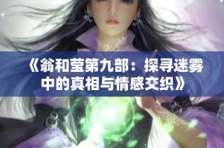 《翁和莹第九部：探寻迷雾中的真相与情感交织》