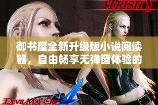 御书屋全新升级版小说阅读器，自由畅享无弹窗体验的优势解析
