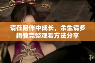 请在陪伴中成长，余生请多指教完整观看方法分享