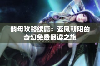 韵母攻略续篇：鸾凤朝阳的奇幻免费阅读之旅