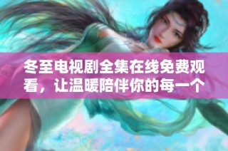冬至电视剧全集在线免费观看，让温暖陪伴你的每一个冬日