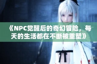 《NPC觉醒后的奇幻冒险，每天的生活都在不断被重塑》