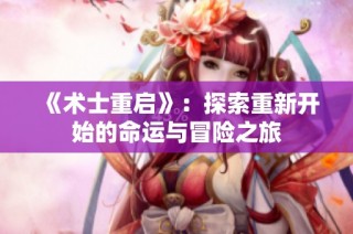 《术士重启》：探索重新开始的命运与冒险之旅