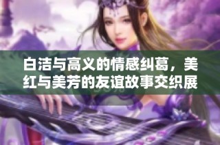 白洁与高义的情感纠葛，美红与美芳的友谊故事交织展现