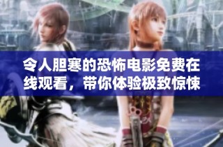 令人胆寒的恐怖电影免费在线观看，带你体验极致惊悚之夜