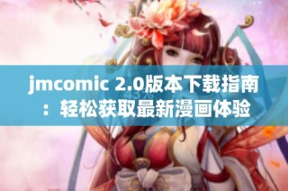 jmcomic 2.0版本下载指南：轻松获取最新漫画体验