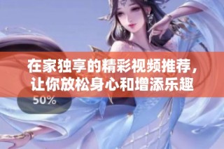 在家独享的精彩视频推荐，让你放松身心和增添乐趣
