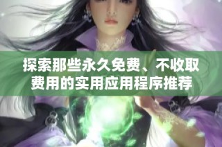 探索那些永久免费、不收取费用的实用应用程序推荐