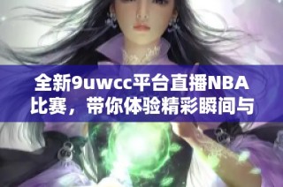 全新9uwcc平台直播NBA比赛，带你体验精彩瞬间与激情对决