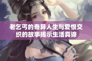 老乞丐的奇异人生与爱恨交织的故事揭示生活真谛