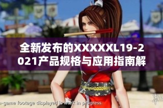 全新发布的XXXXXL19-2021产品规格与应用指南解析