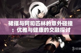 裙摆与阿司匹林的意外碰撞：优雅与健康的交融探讨
