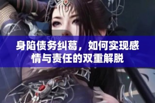 身陷债务纠葛，如何实现感情与责任的双重解脱