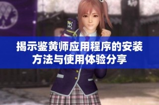 揭示鉴黄师应用程序的安装方法与使用体验分享