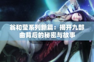 翁和莹系列新篇：揭开九部曲背后的秘密与故事