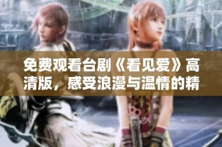 免费观看台剧《看见爱》高清版，感受浪漫与温情的精彩故事
