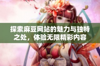探索麻豆网站的魅力与独特之处，体验无限精彩内容