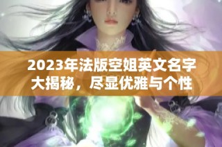 2023年法版空姐英文名字大揭秘，尽显优雅与个性