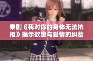 泰剧《我对你的身体无法抗拒》揭示欲望与爱情的纠葛