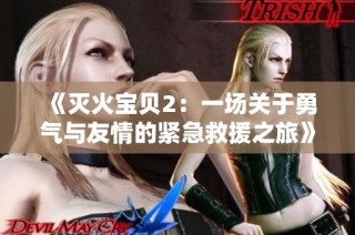 《灭火宝贝2：一场关于勇气与友情的紧急救援之旅》