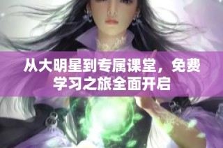 从大明星到专属课堂，免费学习之旅全面开启