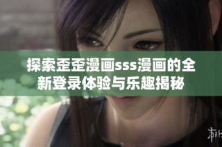探索歪歪漫画sss漫画的全新登录体验与乐趣揭秘