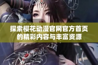 探索樱花动漫官网官方首页的精彩内容与丰富资源