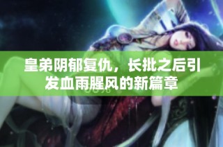 皇弟阴郁复仇，长批之后引发血雨腥风的新篇章