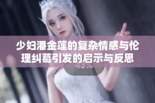 少妇潘金莲的复杂情感与伦理纠葛引发的启示与反思