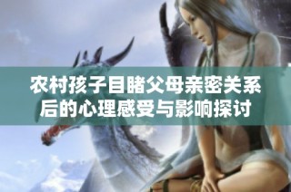 农村孩子目睹父母亲密关系后的心理感受与影响探讨