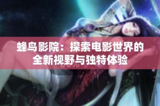 蜂鸟影院：探索电影世界的全新视野与独特体验