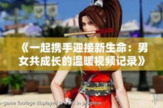 《一起携手迎接新生命：男女共成长的温暖视频记录》