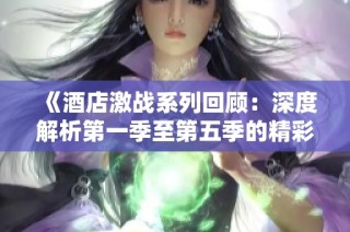 《酒店激战系列回顾：深度解析第一季至第五季的精彩瞬间》