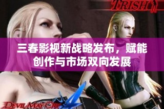 三春影视新战略发布，赋能创作与市场双向发展